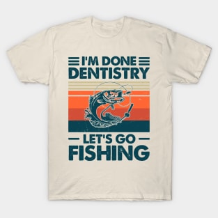 I'm Done Dentistry Let go Fishing T-Shirt